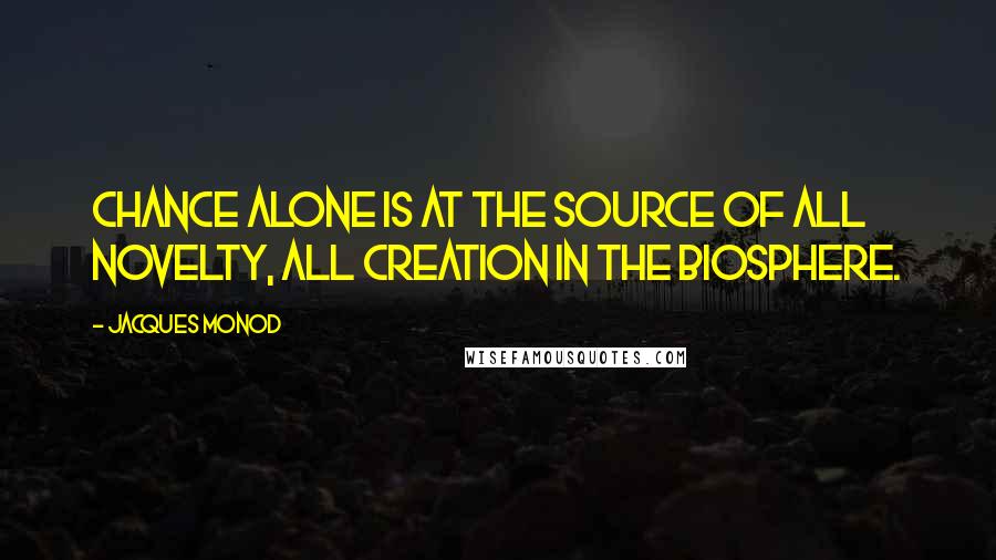 Jacques Monod Quotes: Chance alone is at the source of all novelty, all creation in the biosphere.