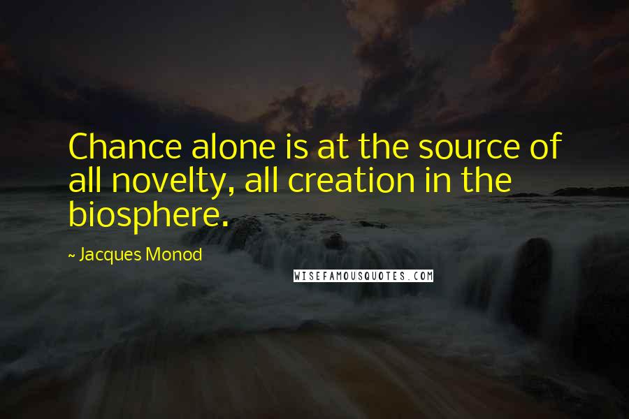 Jacques Monod Quotes: Chance alone is at the source of all novelty, all creation in the biosphere.