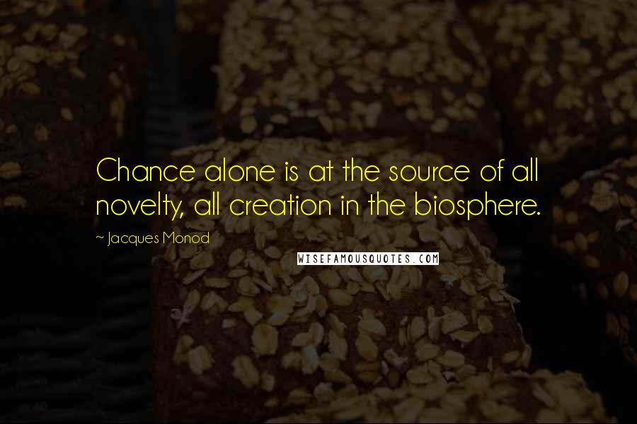 Jacques Monod Quotes: Chance alone is at the source of all novelty, all creation in the biosphere.