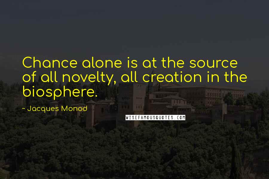 Jacques Monod Quotes: Chance alone is at the source of all novelty, all creation in the biosphere.