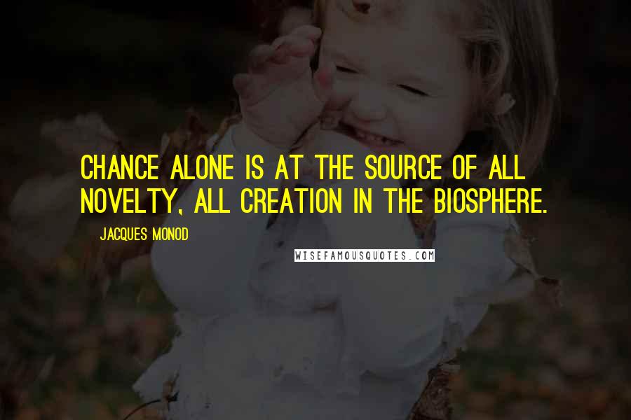 Jacques Monod Quotes: Chance alone is at the source of all novelty, all creation in the biosphere.
