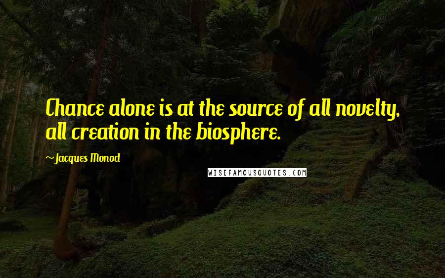 Jacques Monod Quotes: Chance alone is at the source of all novelty, all creation in the biosphere.