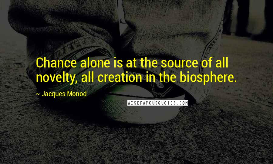 Jacques Monod Quotes: Chance alone is at the source of all novelty, all creation in the biosphere.