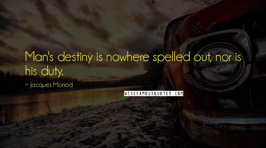 Jacques Monod Quotes: Man's destiny is nowhere spelled out, nor is his duty.
