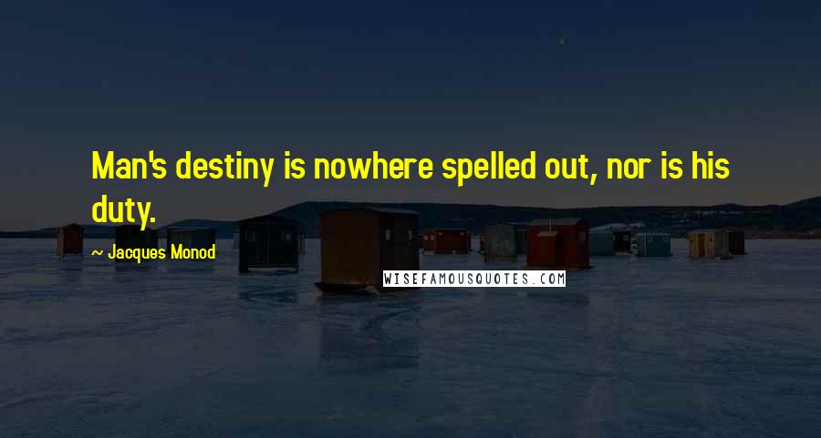 Jacques Monod Quotes: Man's destiny is nowhere spelled out, nor is his duty.