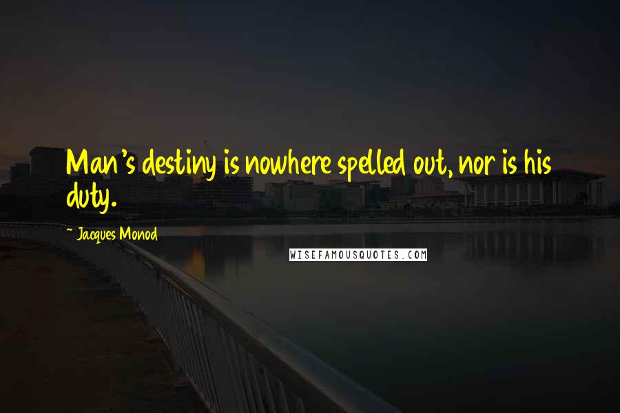 Jacques Monod Quotes: Man's destiny is nowhere spelled out, nor is his duty.