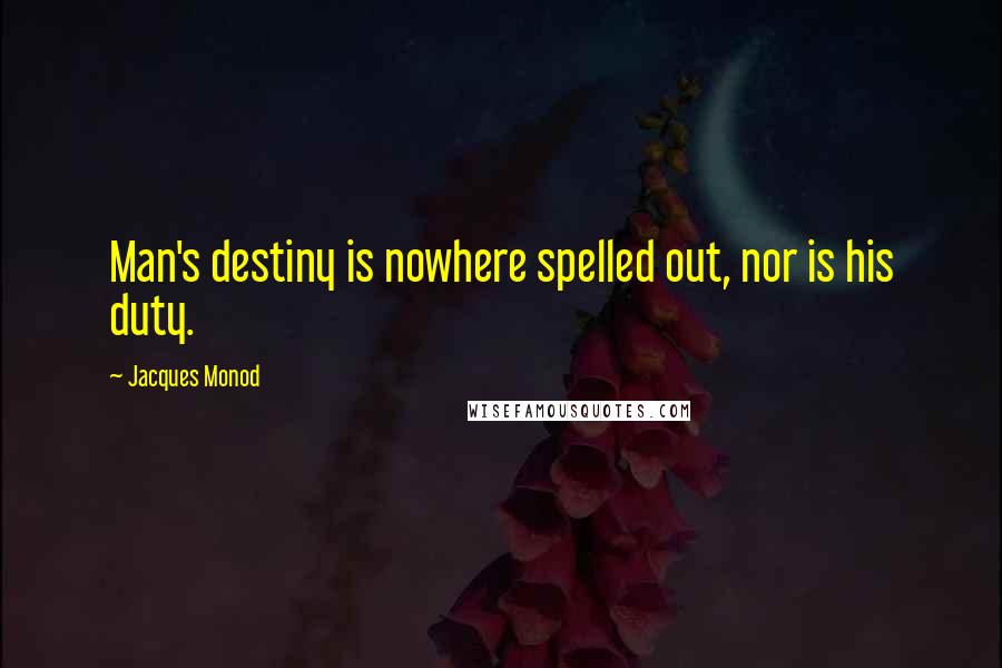 Jacques Monod Quotes: Man's destiny is nowhere spelled out, nor is his duty.