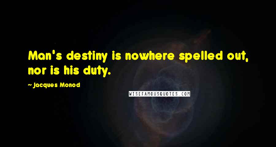 Jacques Monod Quotes: Man's destiny is nowhere spelled out, nor is his duty.