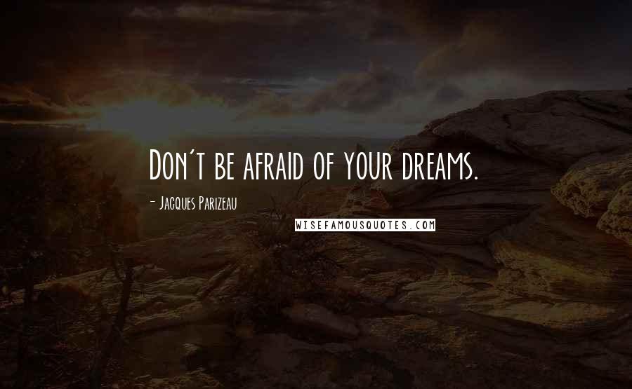 Jacques Parizeau Quotes: Don't be afraid of your dreams.