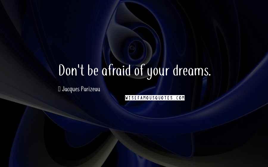 Jacques Parizeau Quotes: Don't be afraid of your dreams.