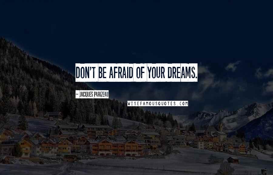 Jacques Parizeau Quotes: Don't be afraid of your dreams.