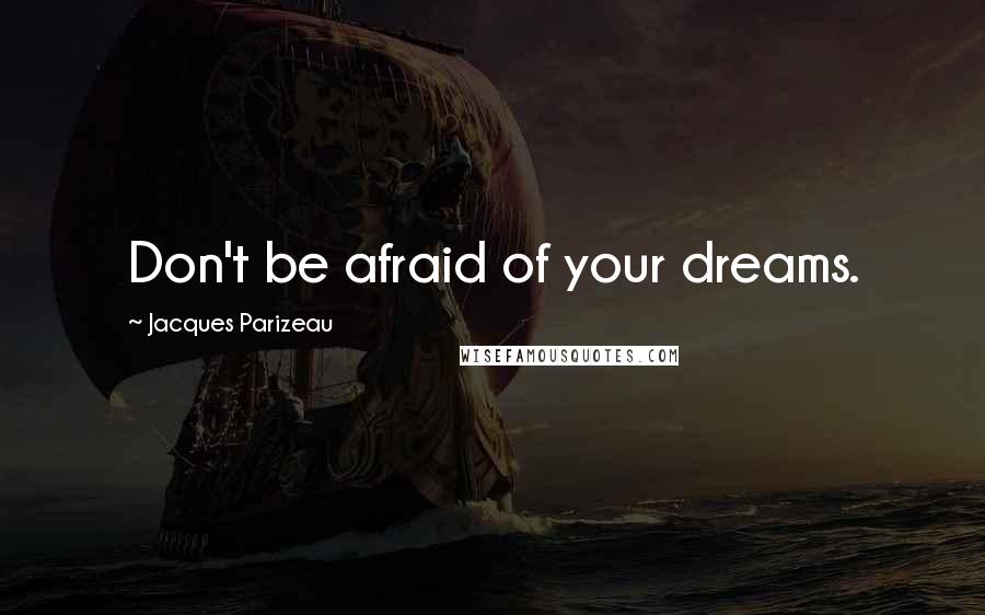 Jacques Parizeau Quotes: Don't be afraid of your dreams.