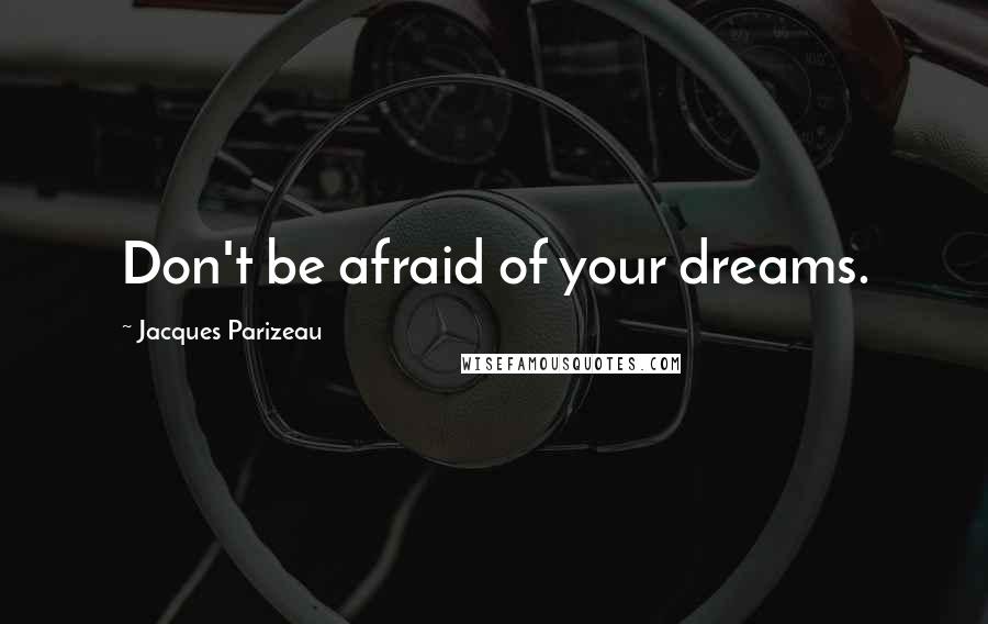 Jacques Parizeau Quotes: Don't be afraid of your dreams.