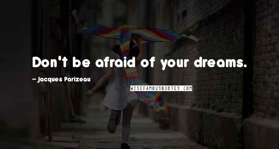 Jacques Parizeau Quotes: Don't be afraid of your dreams.