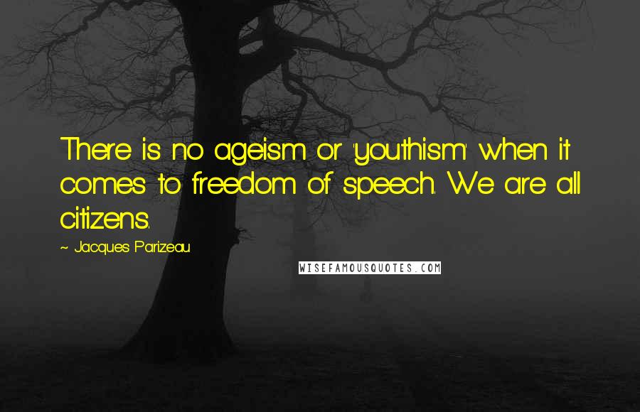Jacques Parizeau Quotes: There is no ageism or 'youthism' when it comes to freedom of speech. We are all citizens.