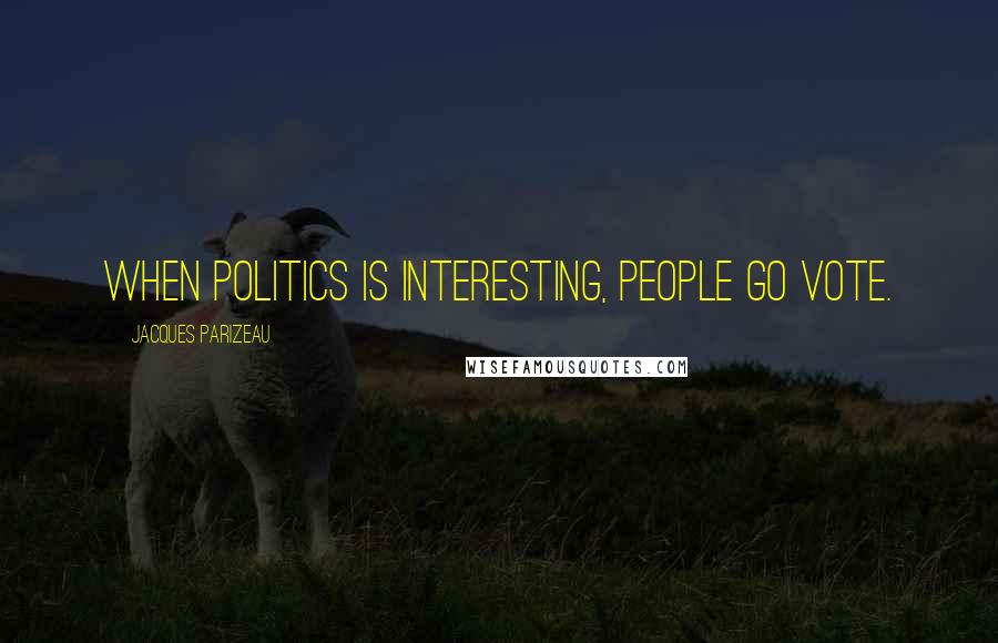Jacques Parizeau Quotes: When politics is interesting, people go vote.