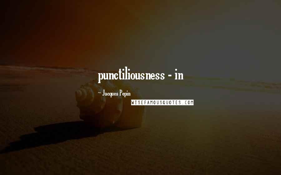 Jacques Pepin Quotes: punctiliousness - in