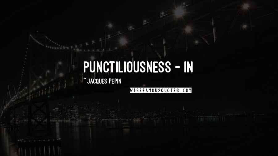 Jacques Pepin Quotes: punctiliousness - in