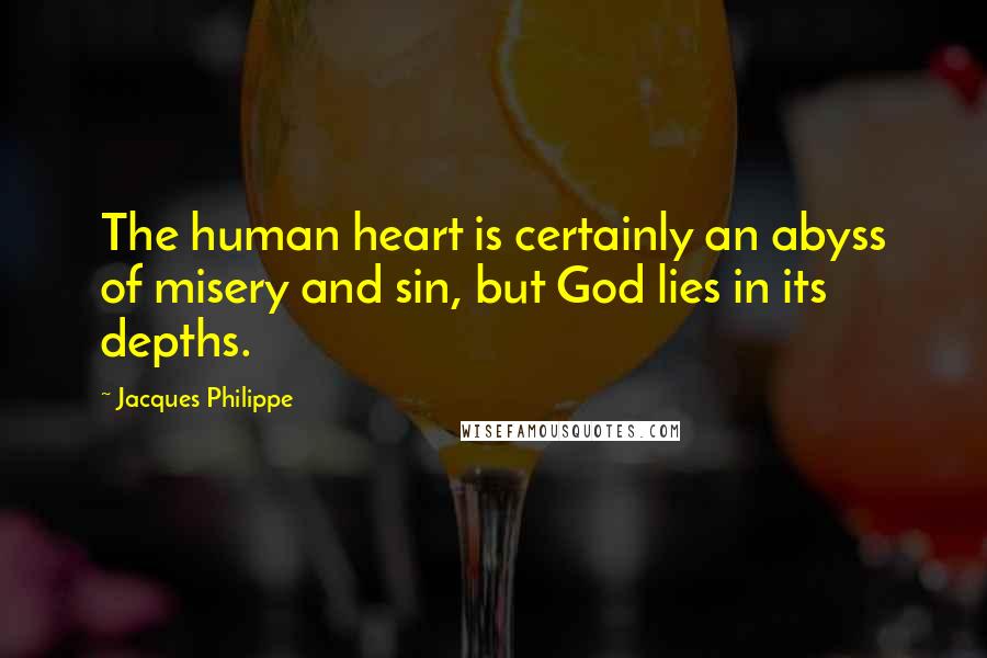 Jacques Philippe Quotes: The human heart is certainly an abyss of misery and sin, but God lies in its depths.