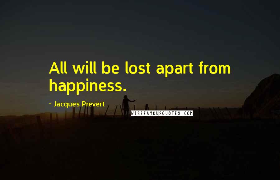 Jacques Prevert Quotes: All will be lost apart from happiness.