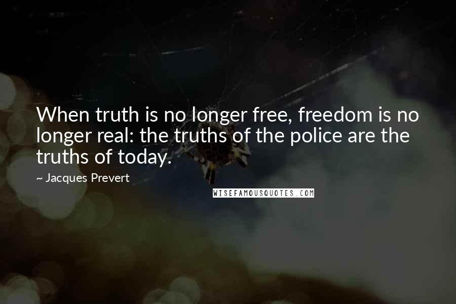 Jacques Prevert Quotes: When truth is no longer free, freedom is no longer real: the truths of the police are the truths of today.