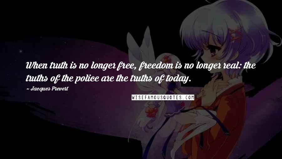 Jacques Prevert Quotes: When truth is no longer free, freedom is no longer real: the truths of the police are the truths of today.