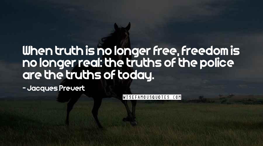 Jacques Prevert Quotes: When truth is no longer free, freedom is no longer real: the truths of the police are the truths of today.