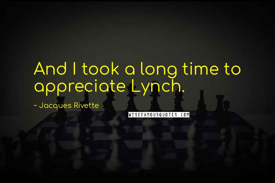 Jacques Rivette Quotes: And I took a long time to appreciate Lynch.