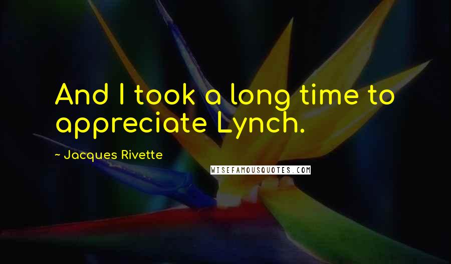 Jacques Rivette Quotes: And I took a long time to appreciate Lynch.