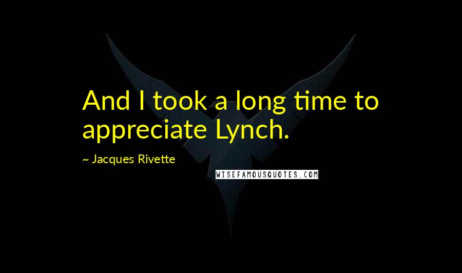 Jacques Rivette Quotes: And I took a long time to appreciate Lynch.