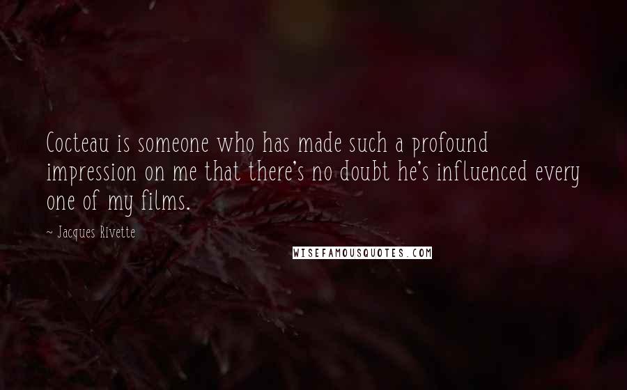 Jacques Rivette Quotes: Cocteau is someone who has made such a profound impression on me that there's no doubt he's influenced every one of my films.