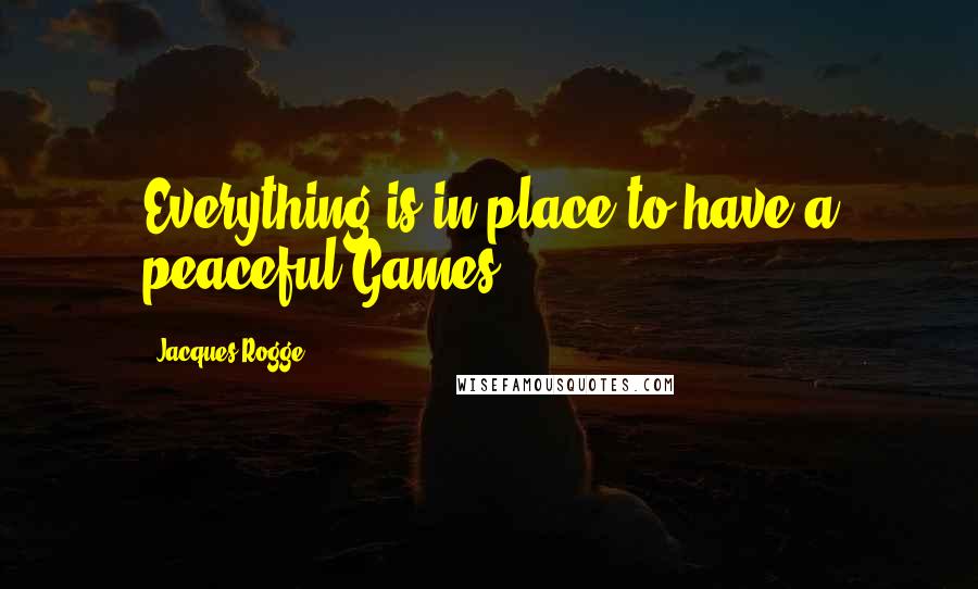 Jacques Rogge Quotes: Everything is in place to have a peaceful Games.