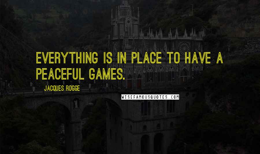 Jacques Rogge Quotes: Everything is in place to have a peaceful Games.