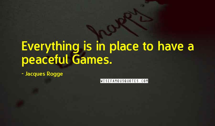 Jacques Rogge Quotes: Everything is in place to have a peaceful Games.
