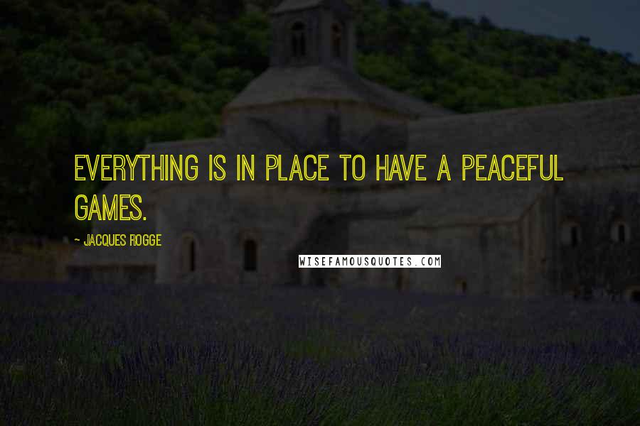 Jacques Rogge Quotes: Everything is in place to have a peaceful Games.