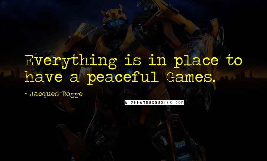 Jacques Rogge Quotes: Everything is in place to have a peaceful Games.