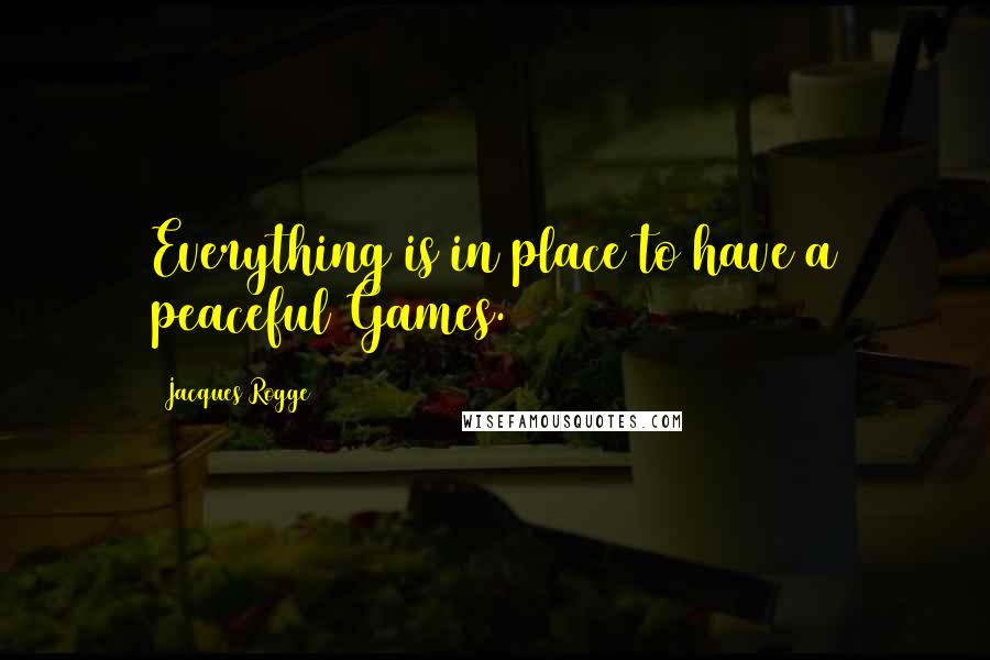 Jacques Rogge Quotes: Everything is in place to have a peaceful Games.