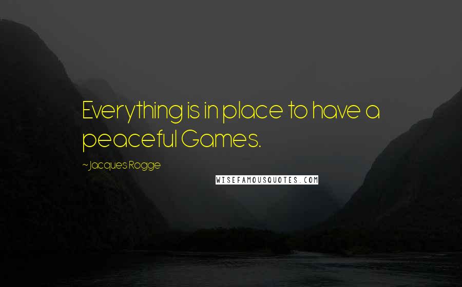 Jacques Rogge Quotes: Everything is in place to have a peaceful Games.