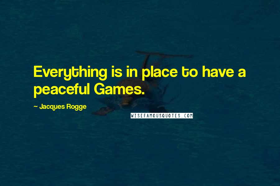 Jacques Rogge Quotes: Everything is in place to have a peaceful Games.