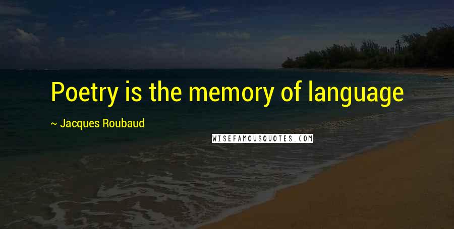 Jacques Roubaud Quotes: Poetry is the memory of language