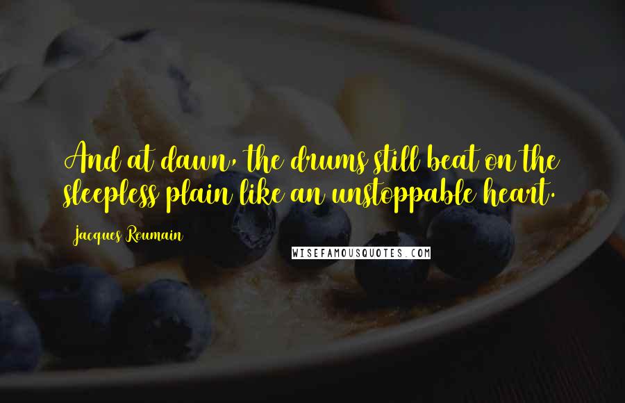 Jacques Roumain Quotes: And at dawn, the drums still beat on the sleepless plain like an unstoppable heart.