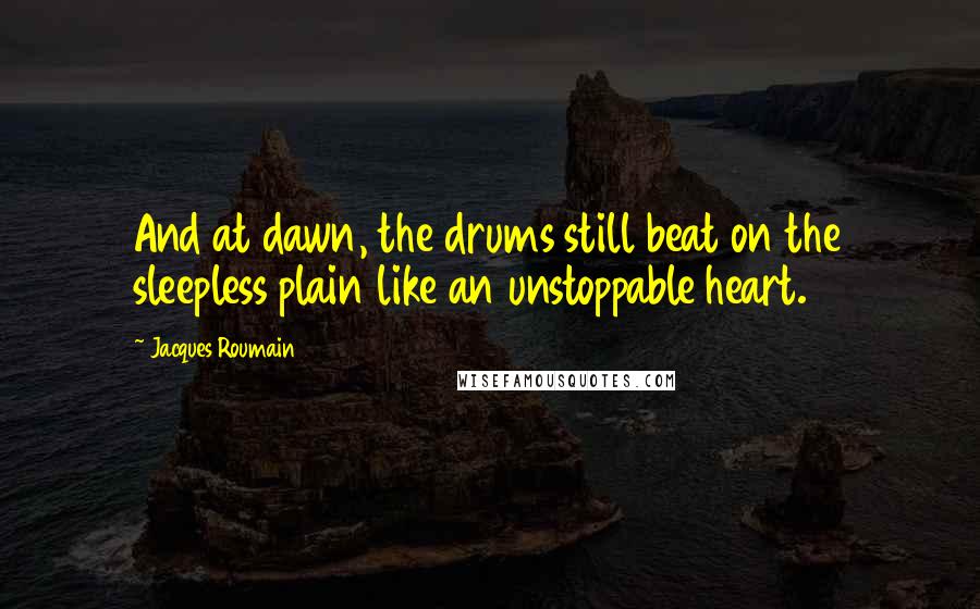 Jacques Roumain Quotes: And at dawn, the drums still beat on the sleepless plain like an unstoppable heart.