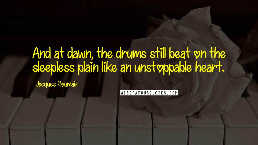 Jacques Roumain Quotes: And at dawn, the drums still beat on the sleepless plain like an unstoppable heart.