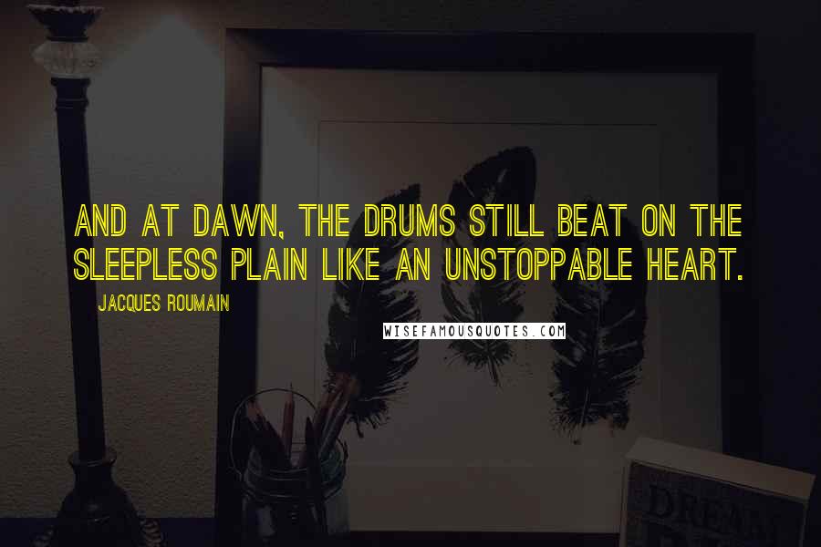 Jacques Roumain Quotes: And at dawn, the drums still beat on the sleepless plain like an unstoppable heart.