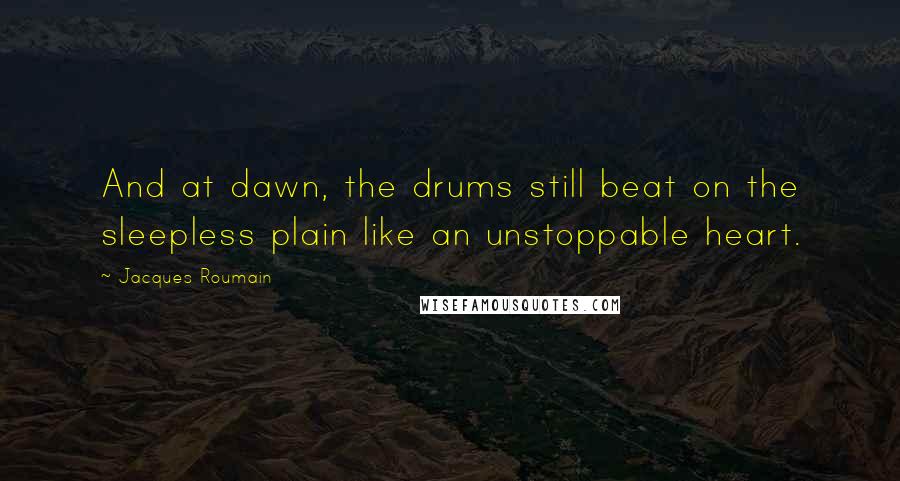 Jacques Roumain Quotes: And at dawn, the drums still beat on the sleepless plain like an unstoppable heart.