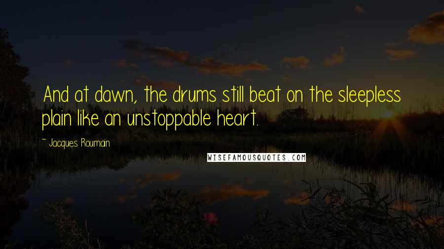 Jacques Roumain Quotes: And at dawn, the drums still beat on the sleepless plain like an unstoppable heart.