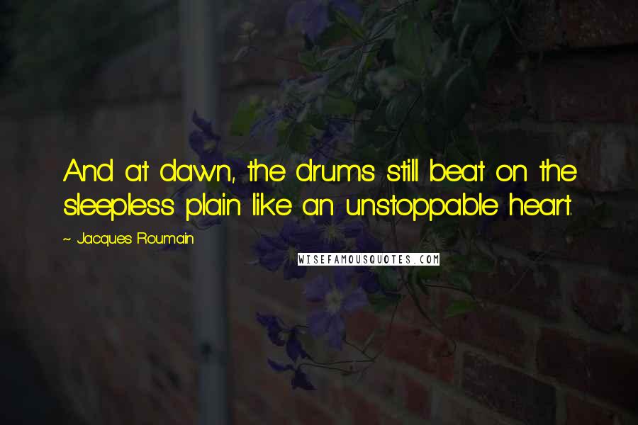 Jacques Roumain Quotes: And at dawn, the drums still beat on the sleepless plain like an unstoppable heart.