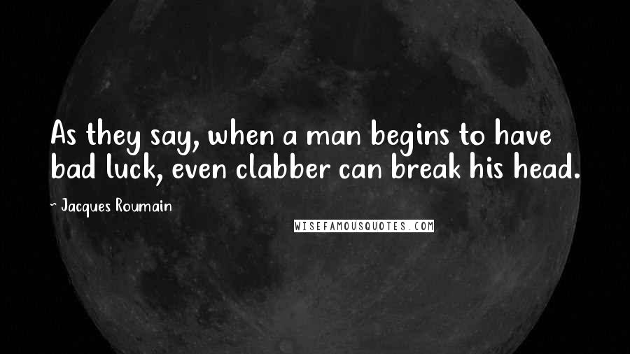 Jacques Roumain Quotes: As they say, when a man begins to have bad luck, even clabber can break his head.