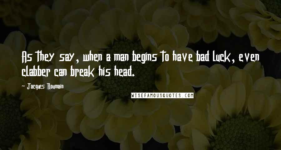 Jacques Roumain Quotes: As they say, when a man begins to have bad luck, even clabber can break his head.