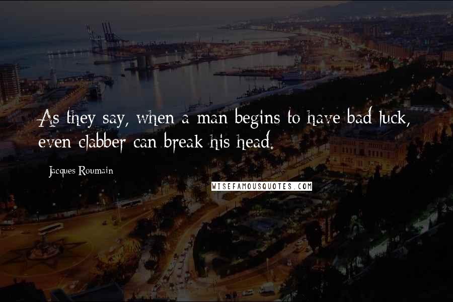 Jacques Roumain Quotes: As they say, when a man begins to have bad luck, even clabber can break his head.